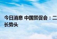 今日消息 中国贸促会：二季度企业对外贸易额呈现恢复性增长势头