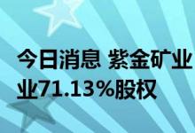 今日消息 紫金矿业：拟17.99亿元收购厚道矿业71.13%股权