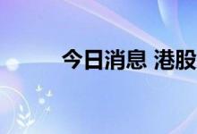 今日消息 港股力劲科技跌超20%