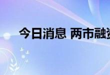 今日消息 两市融资余额增加85.55亿元