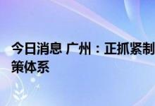 今日消息 广州：正抓紧制定落实《南沙方案》的“1+3”政策体系