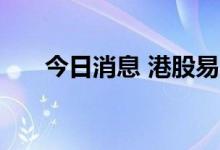 今日消息 港股易居企业控股涨近20%