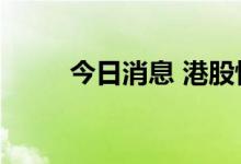 今日消息 港股恒生科技指数跌3%