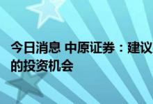 今日消息 中原证券：建议投资者短线关注汽车、消费等行业的投资机会