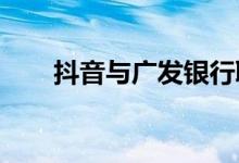 抖音与广发银行联名信用卡正式上线