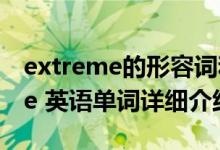 extreme的形容词和名词简介（关于Extreme 英语单词详细介绍）