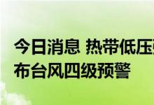 今日消息 热带低压强度加强  海南省气象局发布台风四级预警