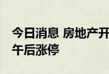 今日消息 房地产开发板块持续拉升 金地集团午后涨停