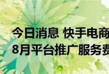 今日消息 快手电商快分销宣布继续减免7月~8月平台推广服务费