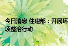 今日消息 住建部：开展环卫和排水污水处理行业安全生产专项整治行动