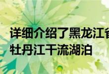 详细介绍了黑龙江省宁安市松花江支流镜泊湖牡丹江干流湖泊