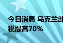 今日消息 乌克兰部长：乌克兰将铁路货物关税提高70%