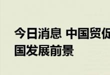 今日消息 中国贸促会：外资企业普遍看好中国发展前景