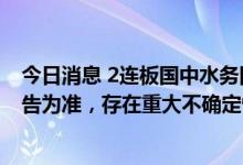 今日消息 2连板国中水务回应是否注入汇源果汁：以后续公告为准，存在重大不确定性