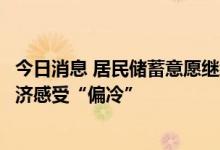 今日消息 居民储蓄意愿继续升温，银行家企业家对二季度经济感受“偏冷”