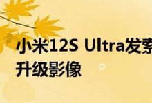 小米12S Ultra发索尼1英寸大底 Redmi也将升级影像