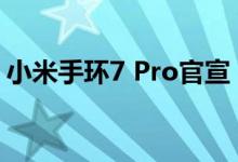 小米手环7 Pro官宣：把手环做成了手表形态