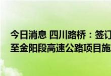 今日消息 四川路桥：签订约121.56亿元G4216线屏山新市至金阳段高速公路项目施工总承包合同