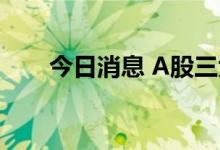 今日消息 A股三大指数开盘涨跌不一