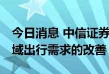 今日消息 中信证券：建议关注7—8月上海区域出行需求的改善