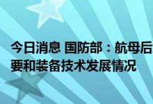 今日消息 国防部：航母后续发展计划将综合考虑国家安全需要和装备技术发展情况