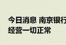 今日消息 南京银行回应早盘一度跌停：目前经营一切正常