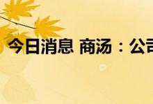 今日消息 商汤：公司管理层延长股份锁定期