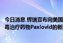 今日消息 辉瑞宣布向美国食品药品监督管理局提交抗新冠病毒治疗药物Paxlovid的新药申请