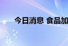 今日消息 食品加工制造板块持续走强