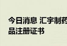 今日消息 汇宇制药：普乐沙福注射液获得药品注册证书