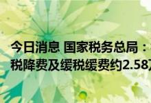 今日消息 国家税务总局：截至6月25日 全国累计新增退税减税降费及缓税缓费约2.58万亿元