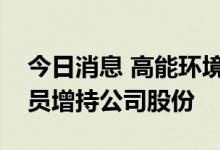 今日消息 高能环境：公司董事、高级管理人员增持公司股份