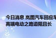 今日消息 岚图汽车回应车辆起火称“局部受损” 销量下滑高端电动之路道阻且长