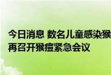 今日消息 数名儿童感染猴痘，世卫因应“形势变化”将尽快再召开猴痘紧急会议