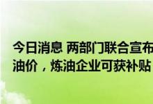 今日消息 两部门联合宣布：原油超130美元将暂不上调国内油价，炼油企业可获补贴