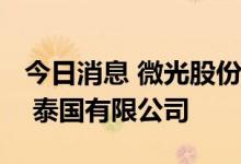 今日消息 微光股份：拟2500万美元设立微光 泰国有限公司