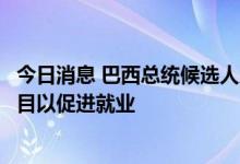 今日消息 巴西总统候选人卢拉：我的政府将推出基础设施项目以促进就业