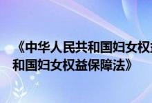 《中华人民共和国妇女权益保障法》详细介绍《中华人民共和国妇女权益保障法》