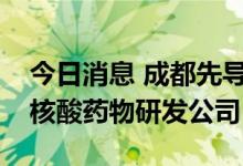 今日消息 成都先导：与关联方共同投资设立核酸药物研发公司