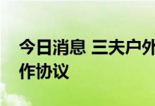 今日消息 三夫户外：全资子公司签署营地合作协议