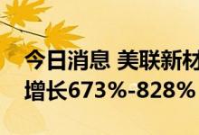 今日消息 美联新材：预计上半年净利润同比增长673%-828%