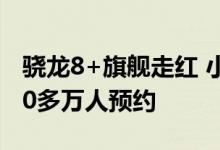 骁龙8+旗舰走红 小米12S Pro仅1天多就有20多万人预约