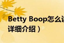 Betty Boop怎么读简介（关于Betty Boop详细介绍）