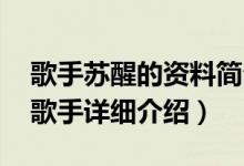 歌手苏醒的资料简介（关于苏醒 中国内地男歌手详细介绍）