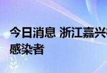 今日消息 浙江嘉兴桐乡发现1例省外来桐阳性感染者