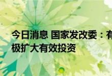 今日消息 国家发改委：有力有序有效推进重大项目建设 积极扩大有效投资