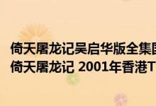 倚天屠龙记吴启华版全集国语在TVB港剧网播出简介（关于倚天屠龙记 2001年香港TVB版吴启华主演电视剧详细介绍）