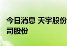 今日消息 天宇股份：拟0.5亿元-1亿元回购公司股份