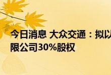 今日消息 大众交通：拟以3.6亿元受让上海数讯信息技术有限公司30%股权