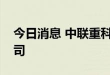 今日消息 中联重科于长沙成立房地产开发公司